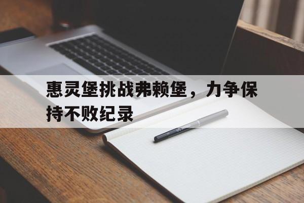 包含惠灵堡挑战弗赖堡，力争保持不败纪录的词条